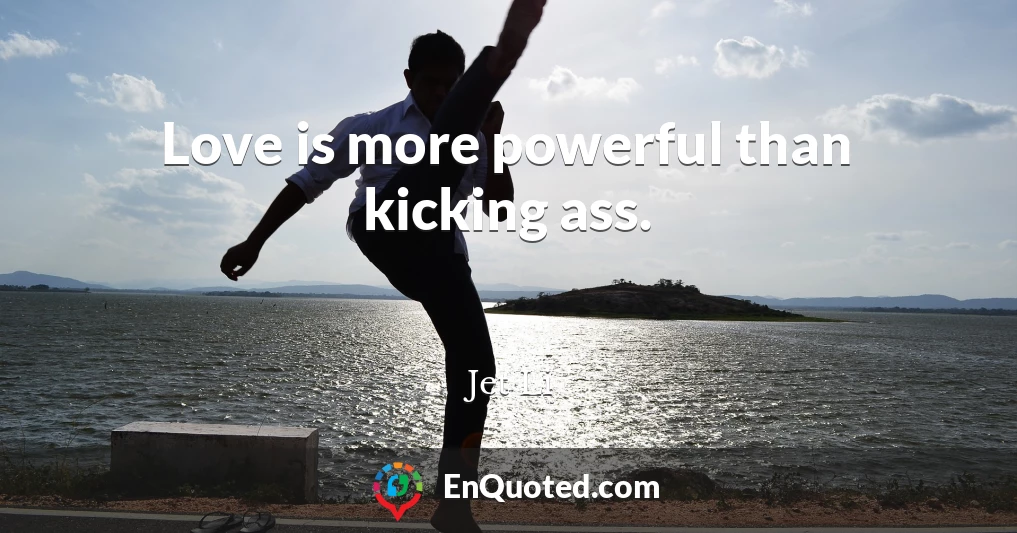 Love is more powerful than kicking ass.