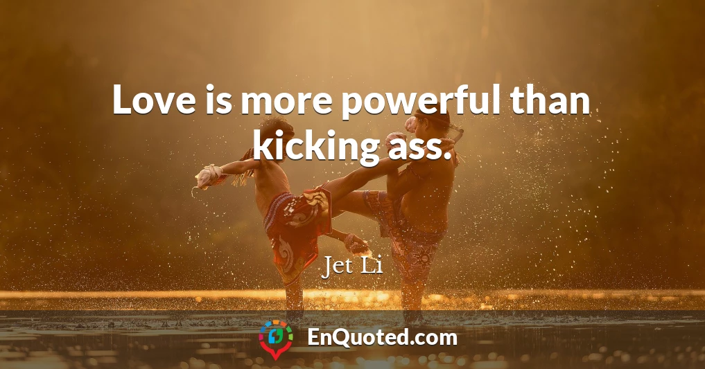 Love is more powerful than kicking ass.