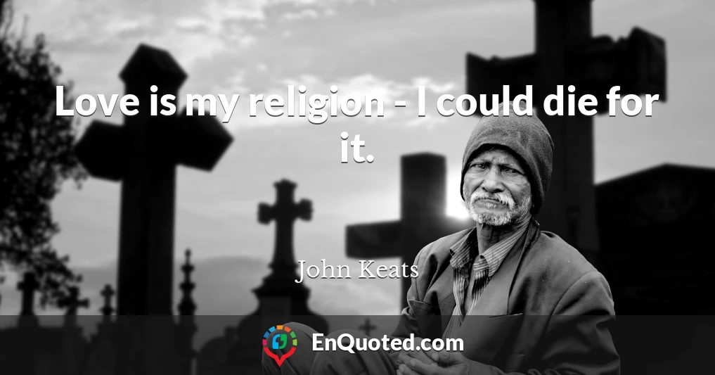 Love is my religion - I could die for it.