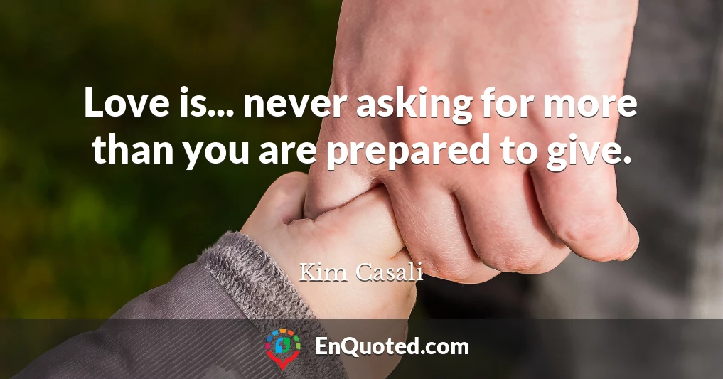 Love is... never asking for more than you are prepared to give.