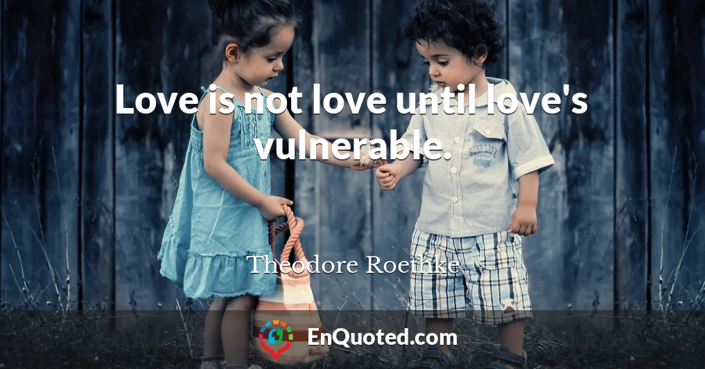 Love is not love until love's vulnerable.