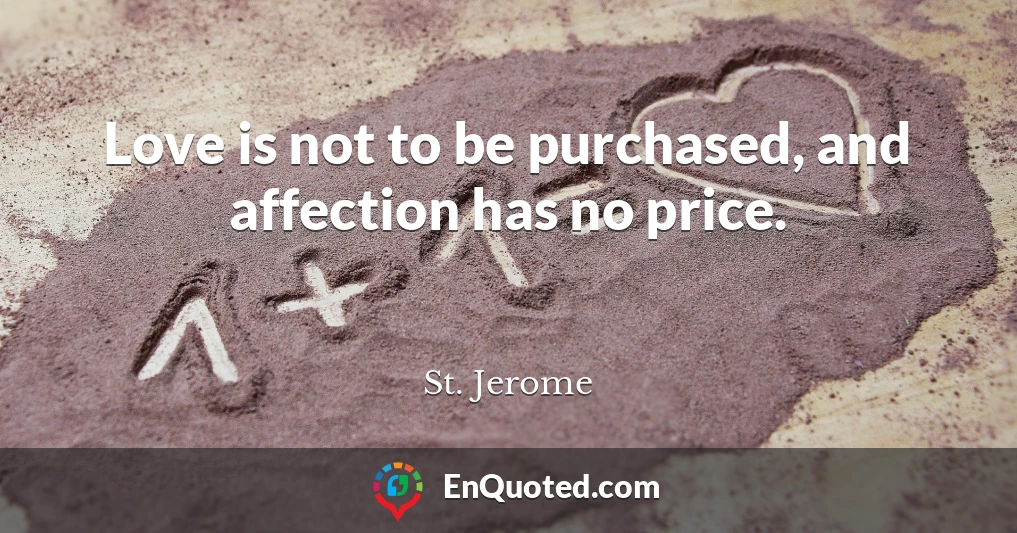 Love is not to be purchased, and affection has no price.