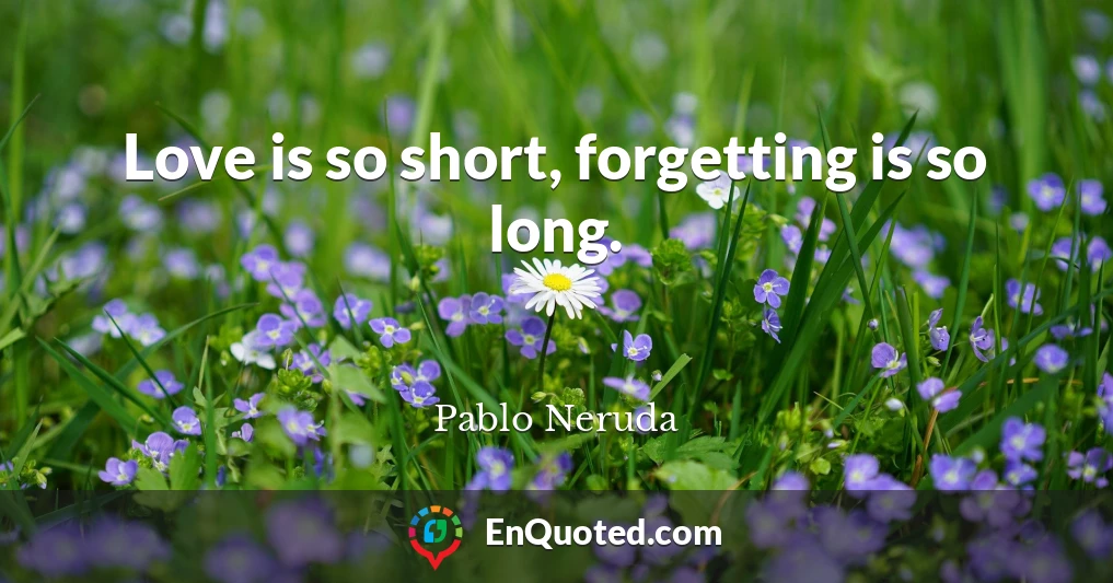 Love is so short, forgetting is so long.