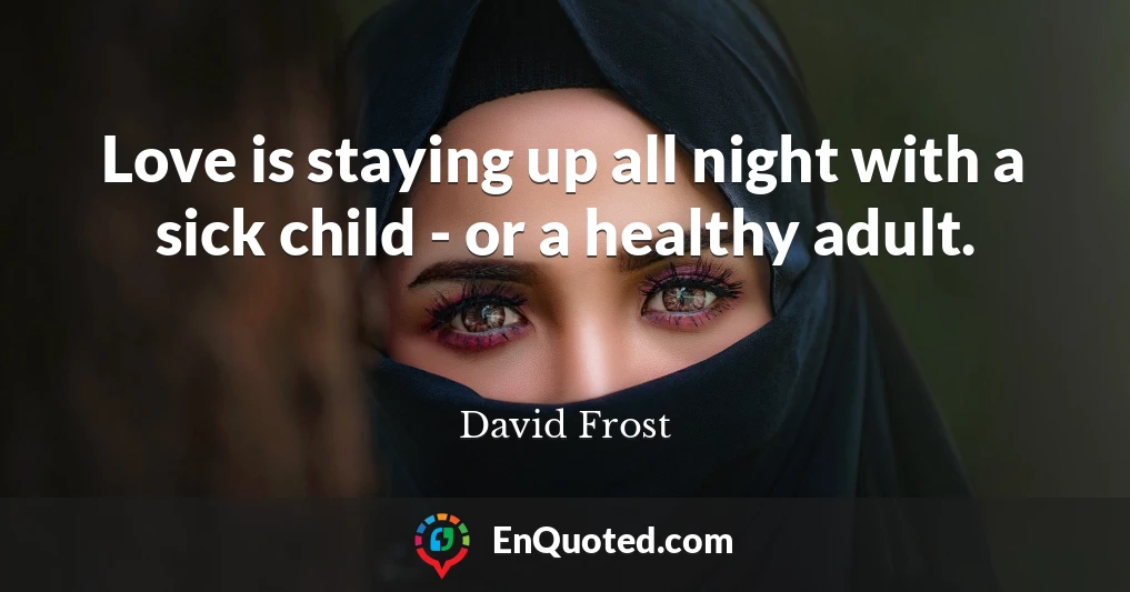 Love is staying up all night with a sick child - or a healthy adult.