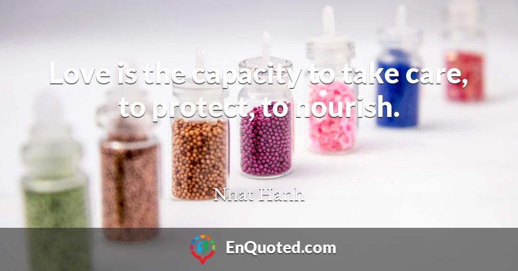 Love is the capacity to take care, to protect, to nourish.