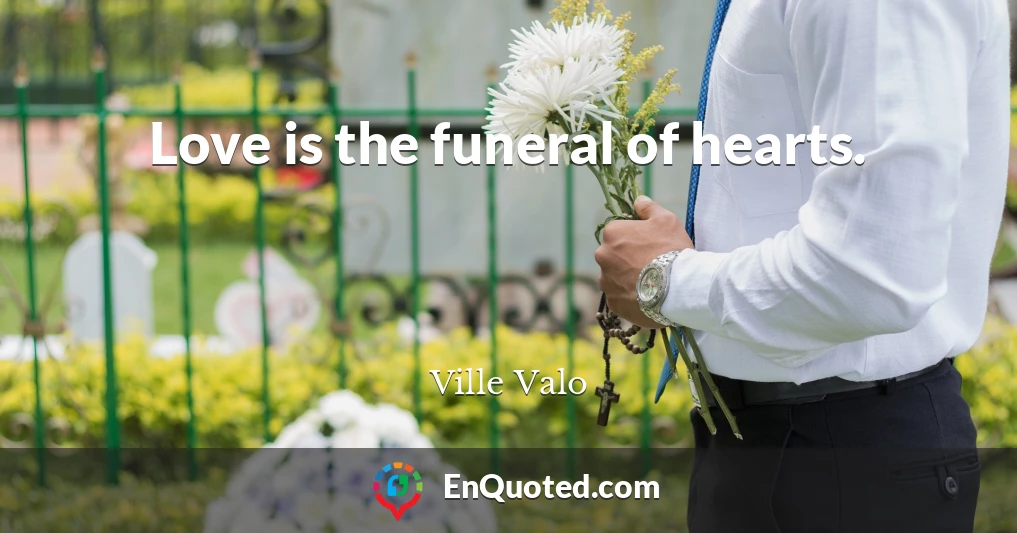 Love is the funeral of hearts.