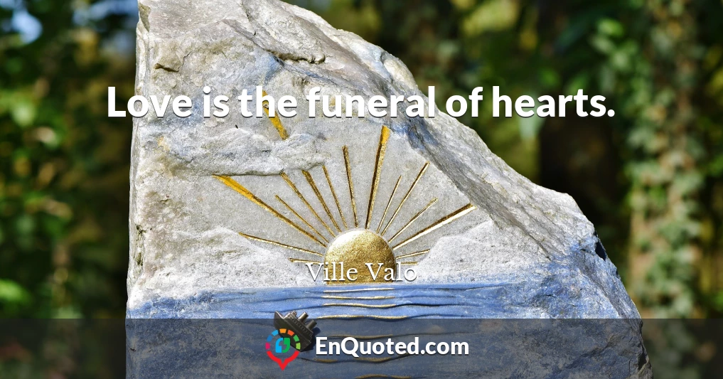 Love is the funeral of hearts.