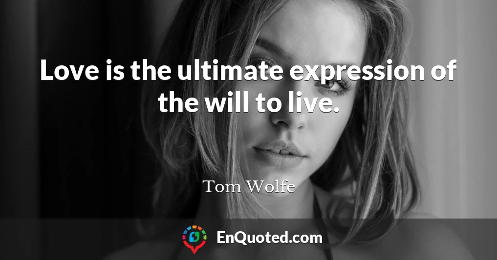 Love is the ultimate expression of the will to live.
