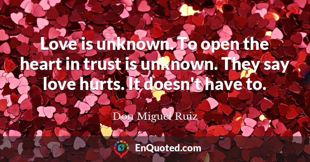 Love is unknown. To open the heart in trust is unknown. They say love hurts. It doesn't have to.