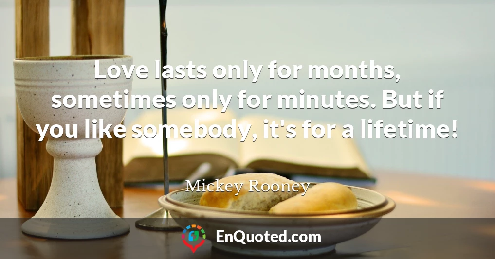 Love lasts only for months, sometimes only for minutes. But if you like somebody, it's for a lifetime!