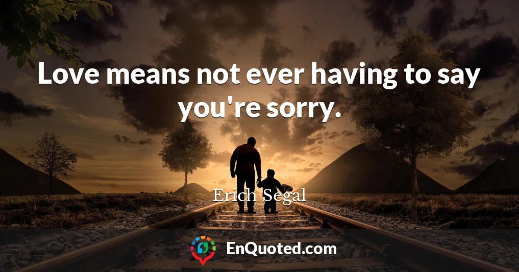 Love means not ever having to say you're sorry.