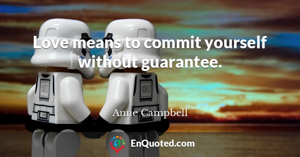 Love means to commit yourself without guarantee.