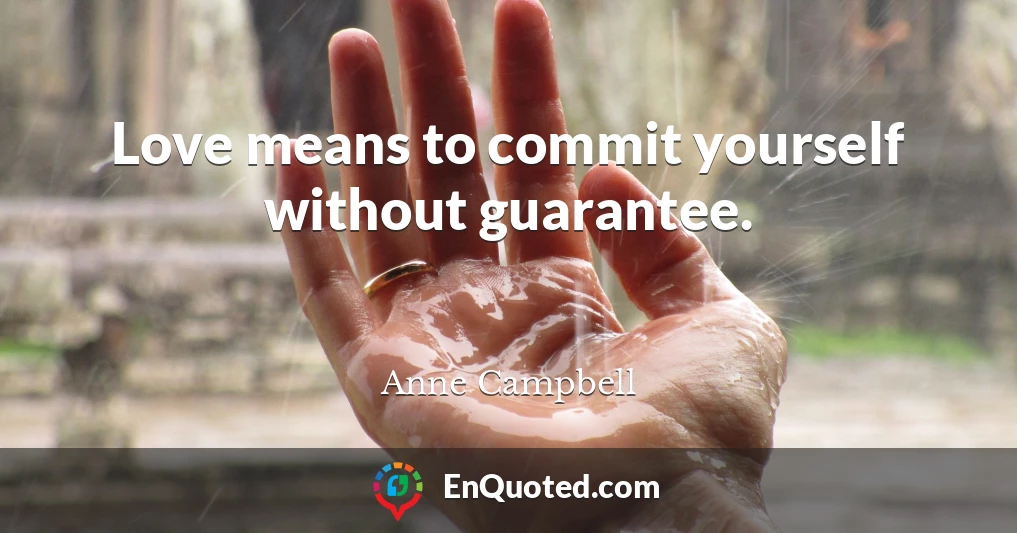 Love means to commit yourself without guarantee.