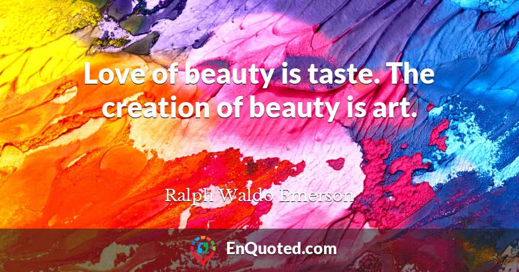 Love of beauty is taste. The creation of beauty is art.