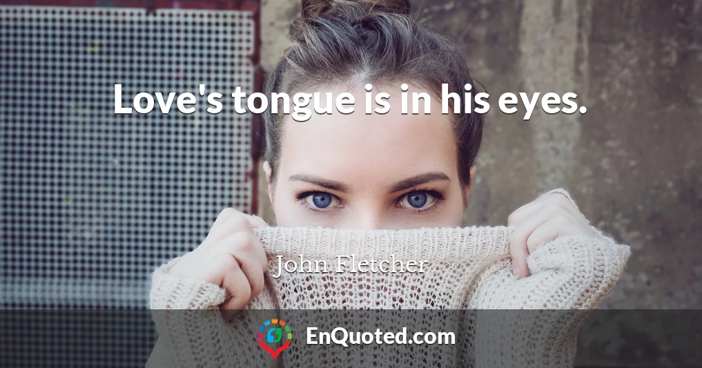 Love's tongue is in his eyes.
