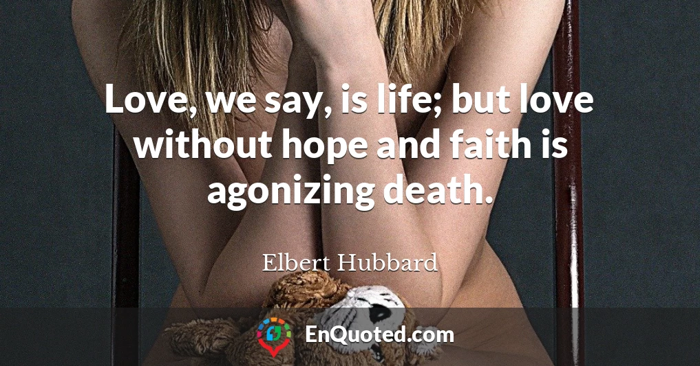 Love, we say, is life; but love without hope and faith is agonizing death.