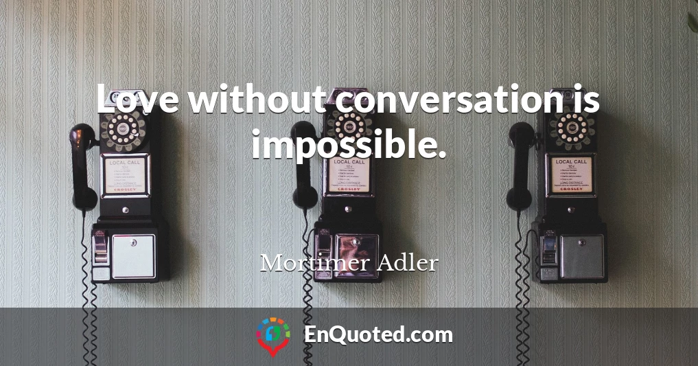 Love without conversation is impossible.