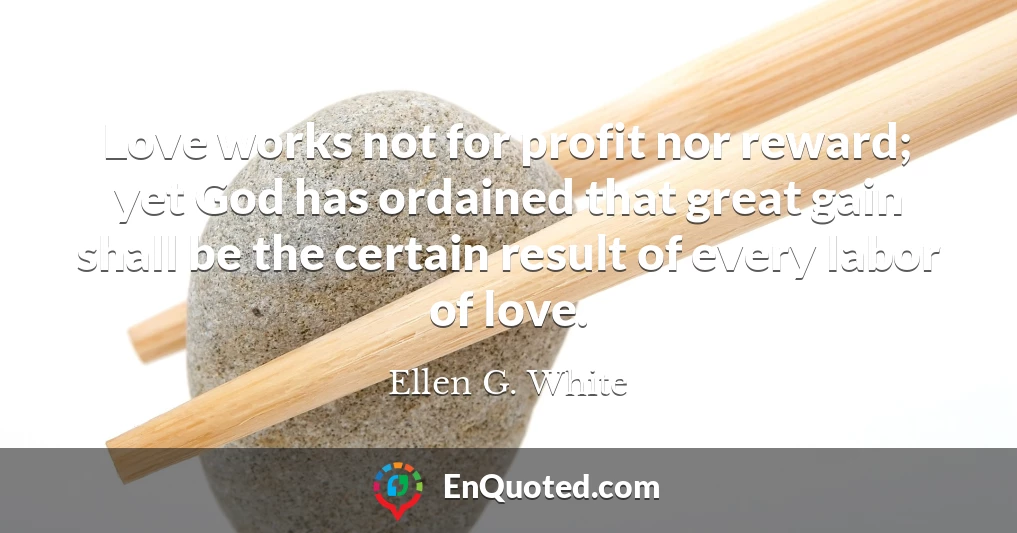 Love works not for profit nor reward; yet God has ordained that great gain shall be the certain result of every labor of love.