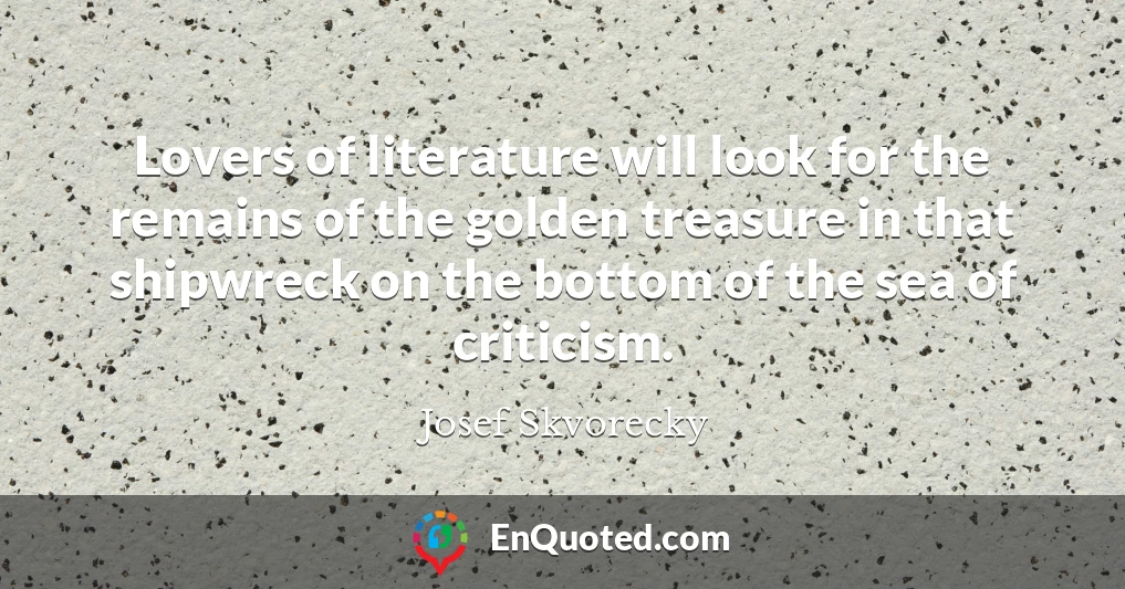 Lovers of literature will look for the remains of the golden treasure in that shipwreck on the bottom of the sea of criticism.