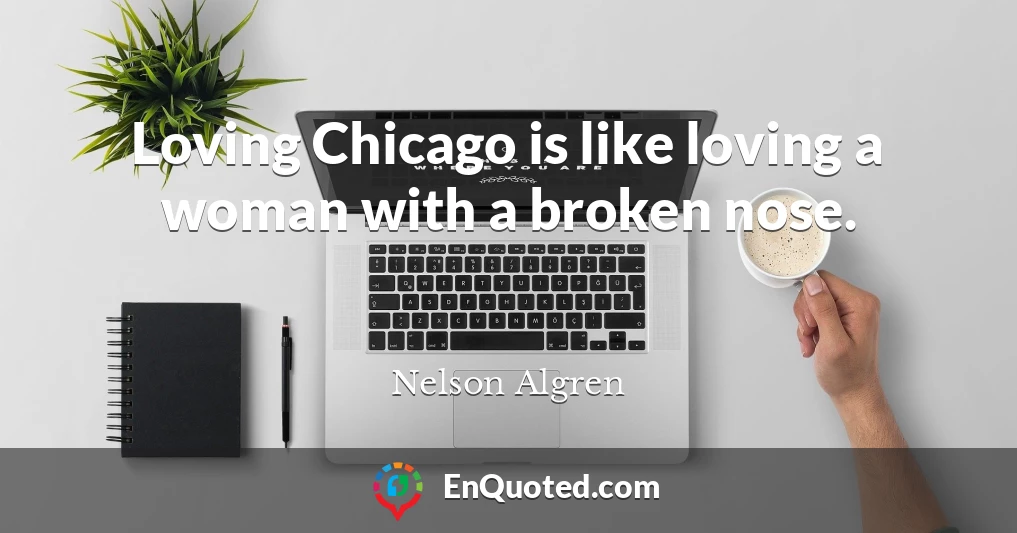 Loving Chicago is like loving a woman with a broken nose.