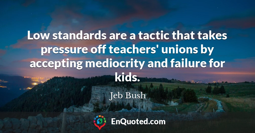 Low standards are a tactic that takes pressure off teachers' unions by accepting mediocrity and failure for kids.