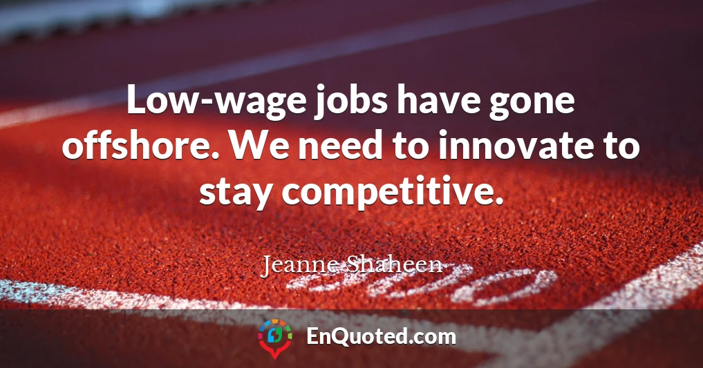 Low-wage jobs have gone offshore. We need to innovate to stay competitive.