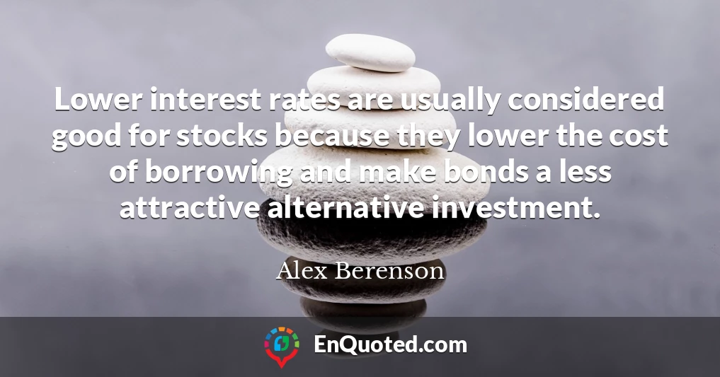 Lower interest rates are usually considered good for stocks because they lower the cost of borrowing and make bonds a less attractive alternative investment.