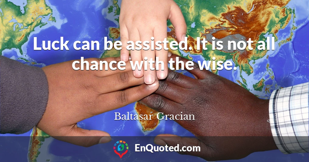 Luck can be assisted. It is not all chance with the wise.