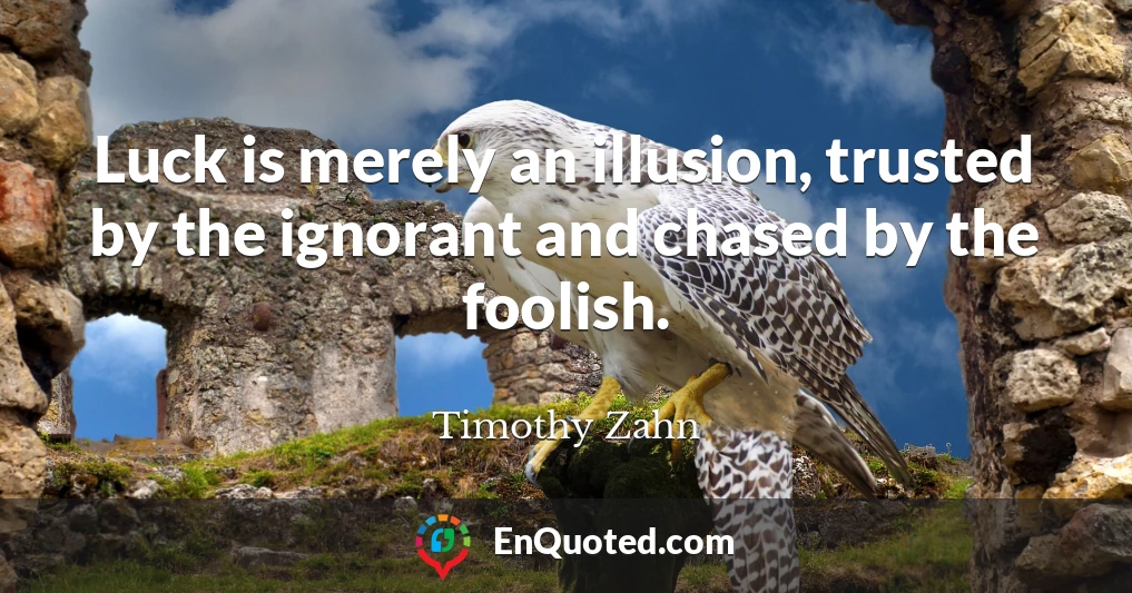 Luck is merely an illusion, trusted by the ignorant and chased by the foolish.