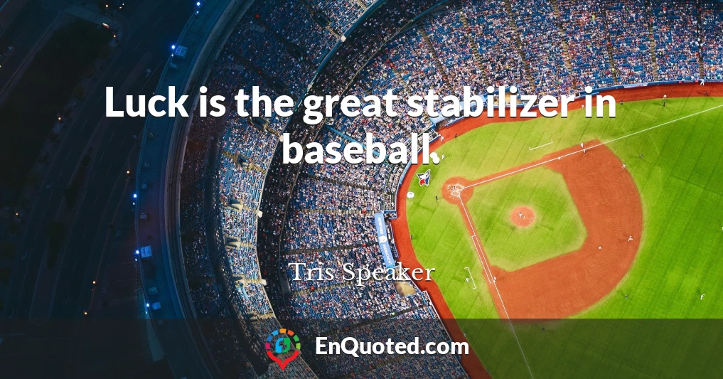 Luck is the great stabilizer in baseball.