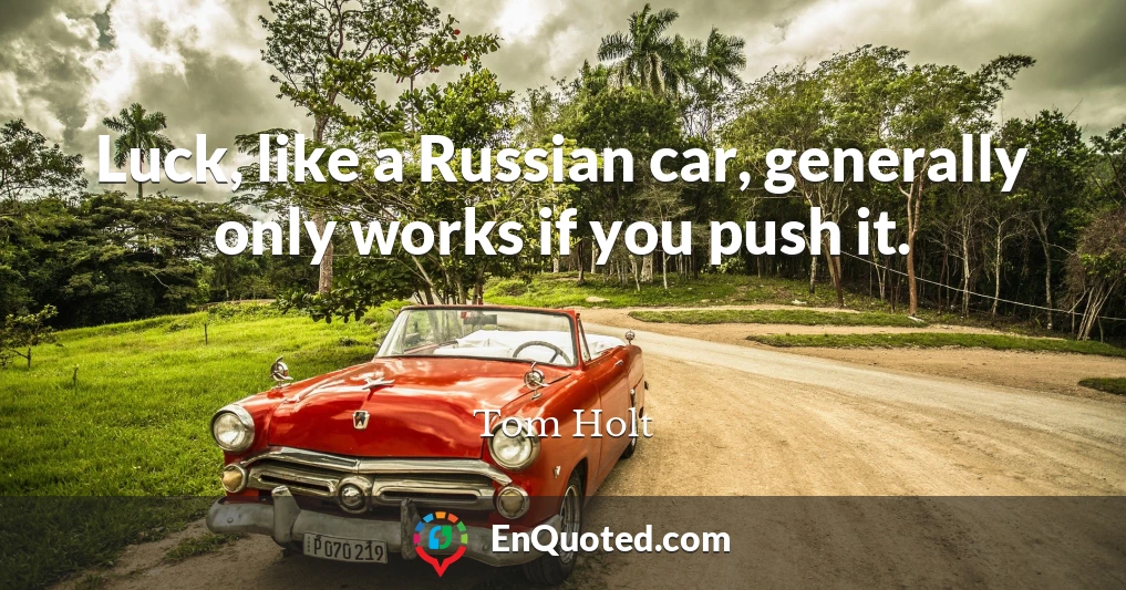 Luck, like a Russian car, generally only works if you push it.