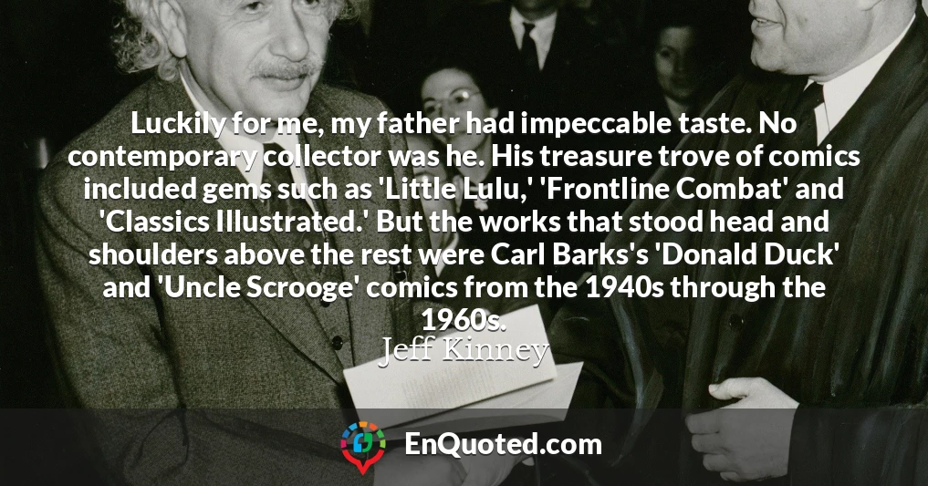 Luckily for me, my father had impeccable taste. No contemporary collector was he. His treasure trove of comics included gems such as 'Little Lulu,' 'Frontline Combat' and 'Classics Illustrated.' But the works that stood head and shoulders above the rest were Carl Barks's 'Donald Duck' and 'Uncle Scrooge' comics from the 1940s through the 1960s.