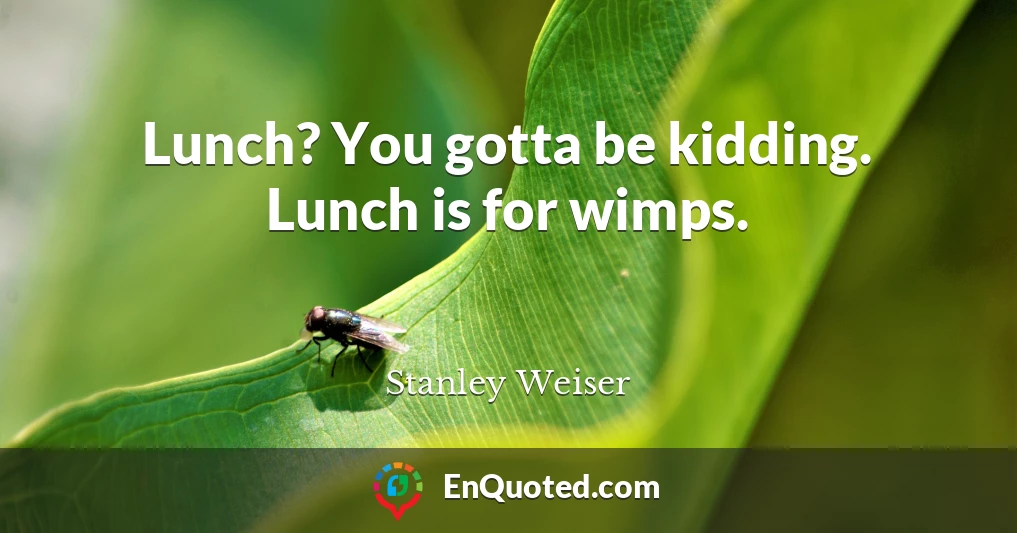 Lunch? You gotta be kidding. Lunch is for wimps.