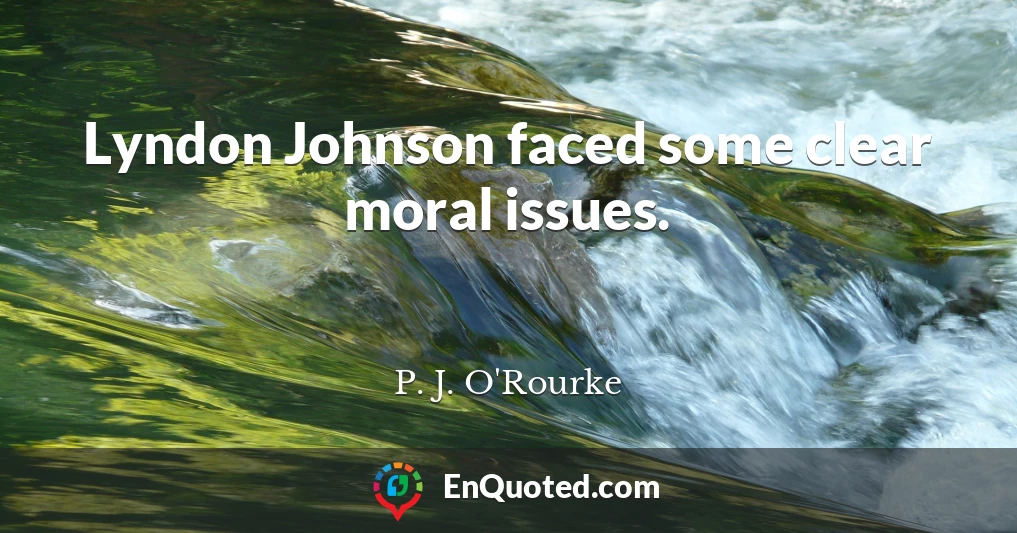 Lyndon Johnson faced some clear moral issues.