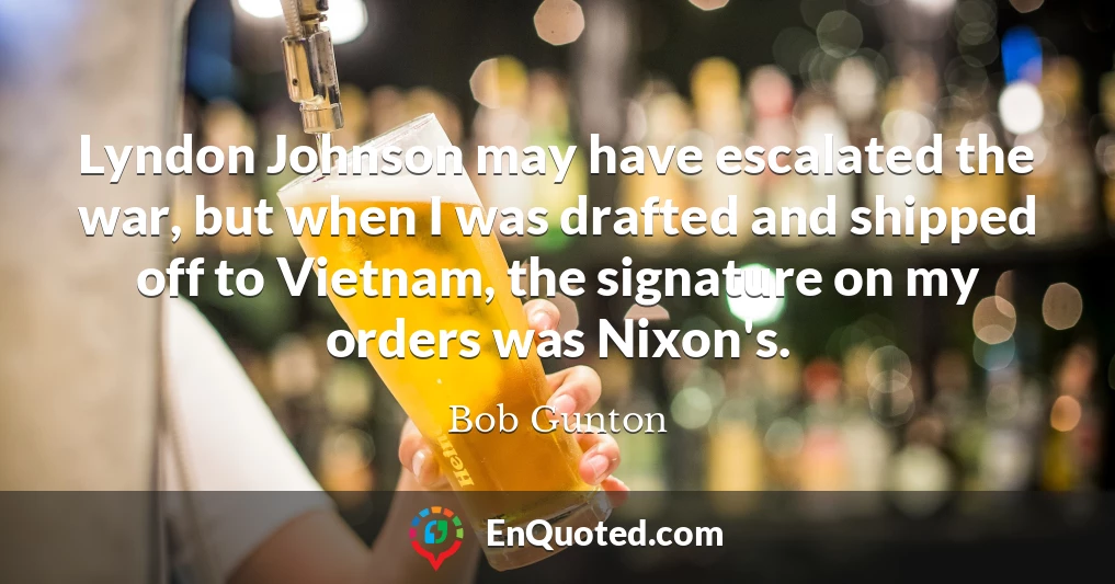 Lyndon Johnson may have escalated the war, but when I was drafted and shipped off to Vietnam, the signature on my orders was Nixon's.