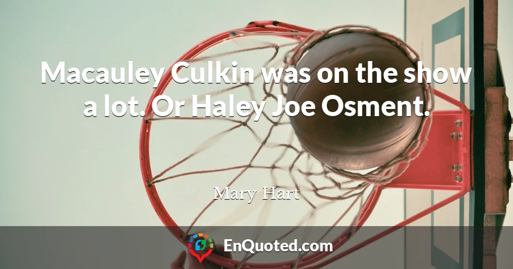 Macauley Culkin was on the show a lot. Or Haley Joe Osment.