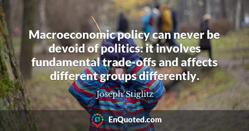 Macroeconomic policy can never be devoid of politics: it involves fundamental trade-offs and affects different groups differently.