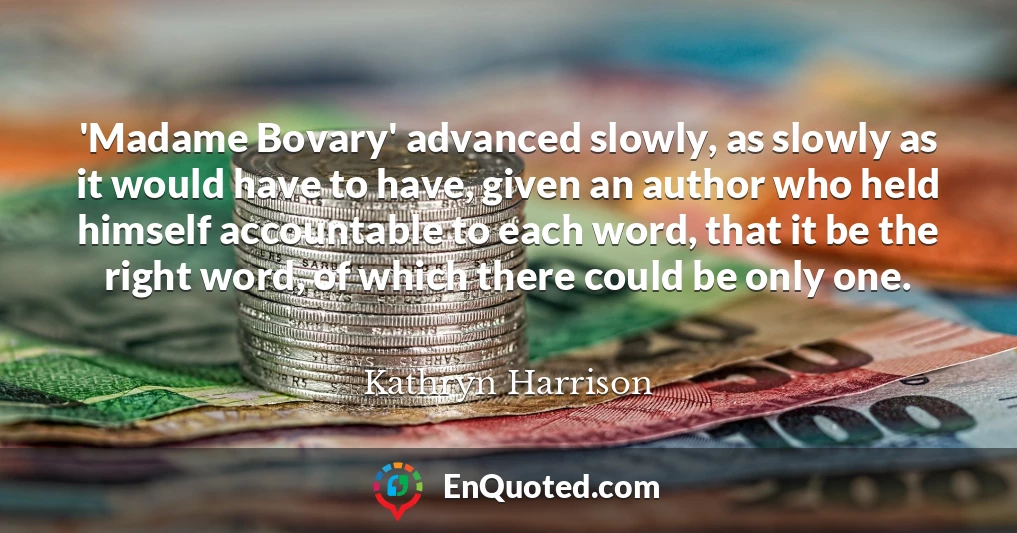 'Madame Bovary' advanced slowly, as slowly as it would have to have, given an author who held himself accountable to each word, that it be the right word, of which there could be only one.