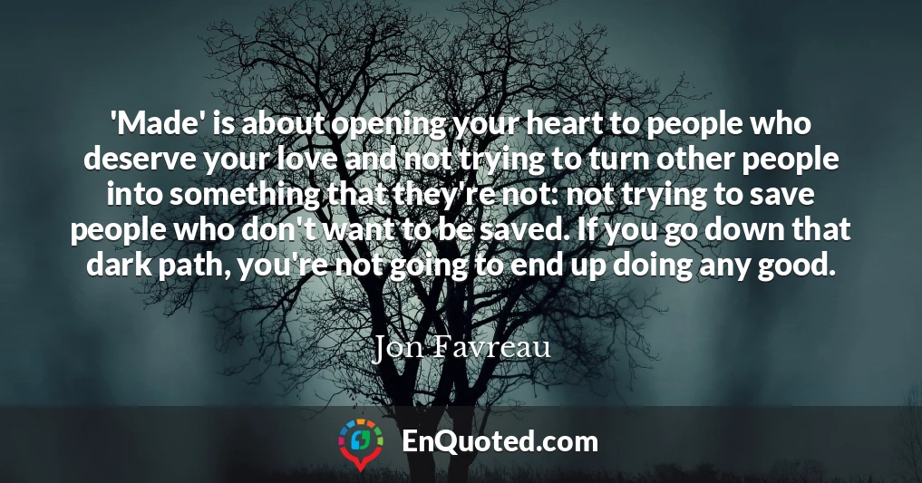 'Made' is about opening your heart to people who deserve your love and not trying to turn other people into something that they're not: not trying to save people who don't want to be saved. If you go down that dark path, you're not going to end up doing any good.