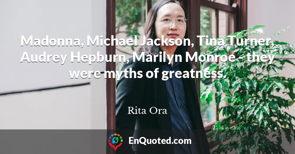 Madonna, Michael Jackson, Tina Turner, Audrey Hepburn, Marilyn Monroe - they were myths of greatness.