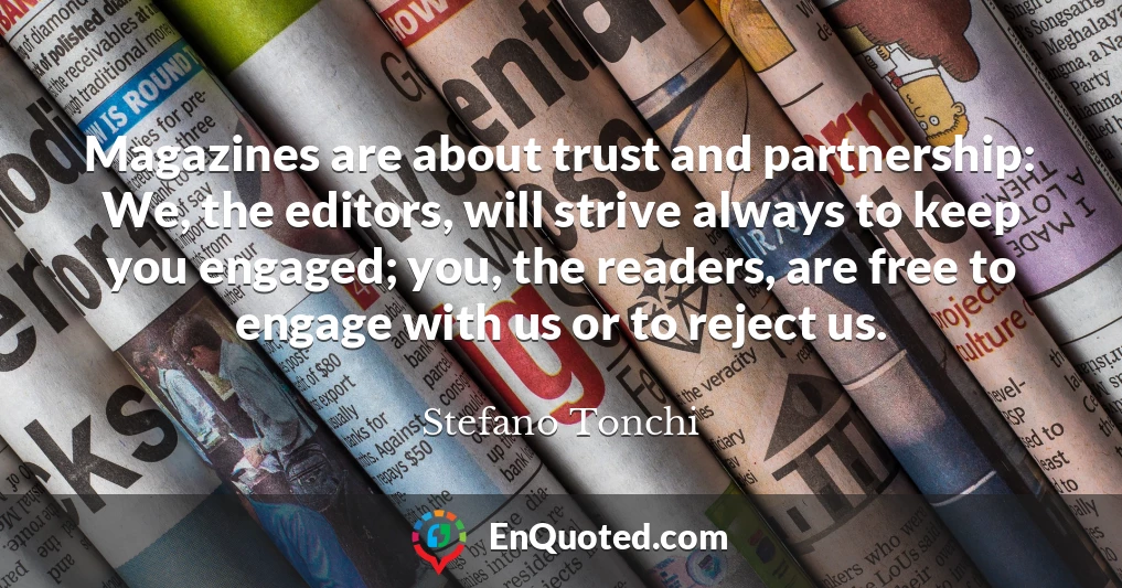 Magazines are about trust and partnership: We, the editors, will strive always to keep you engaged; you, the readers, are free to engage with us or to reject us.