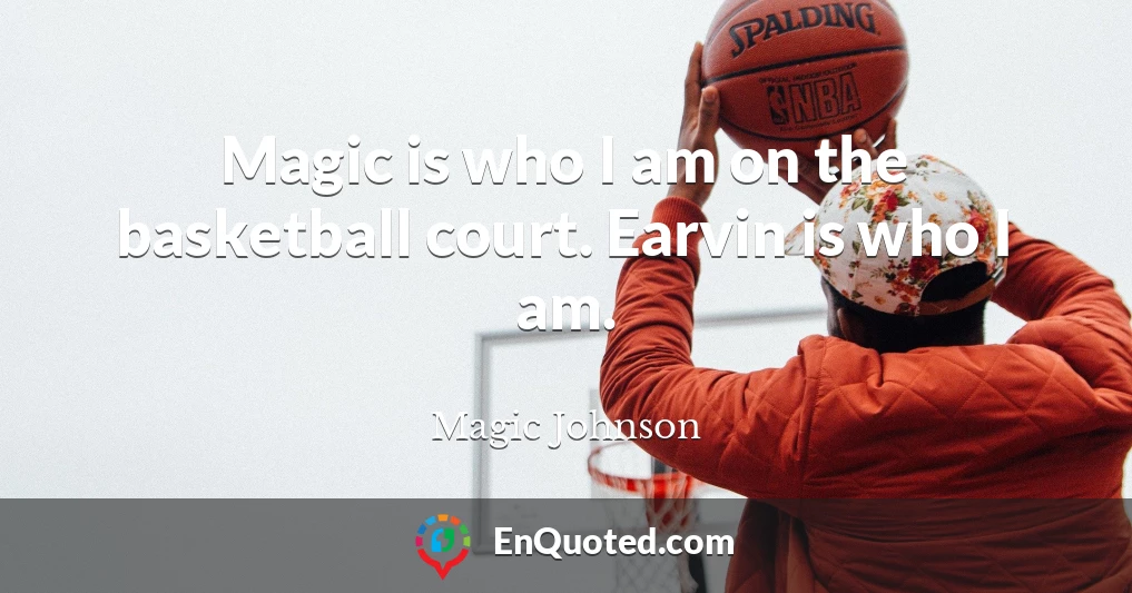 Magic is who I am on the basketball court. Earvin is who I am.