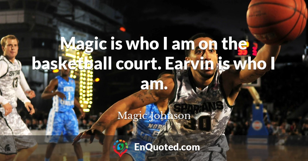 Magic is who I am on the basketball court. Earvin is who I am.