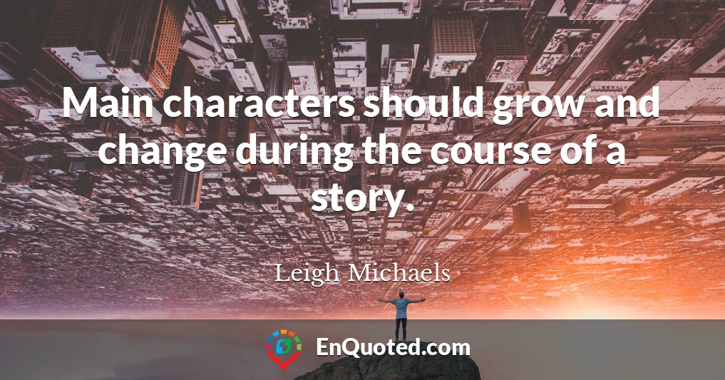 Main characters should grow and change during the course of a story.