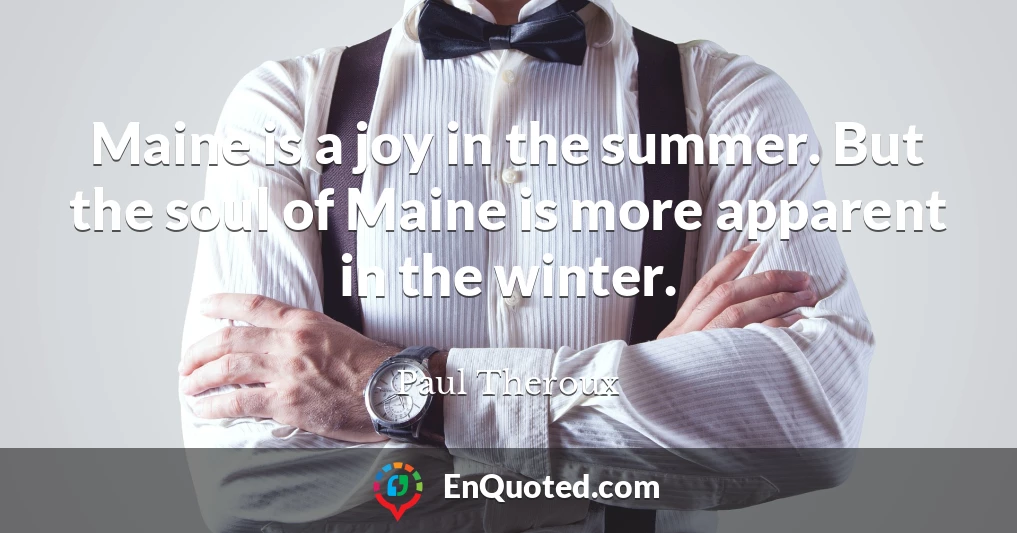 Maine is a joy in the summer. But the soul of Maine is more apparent in the winter.