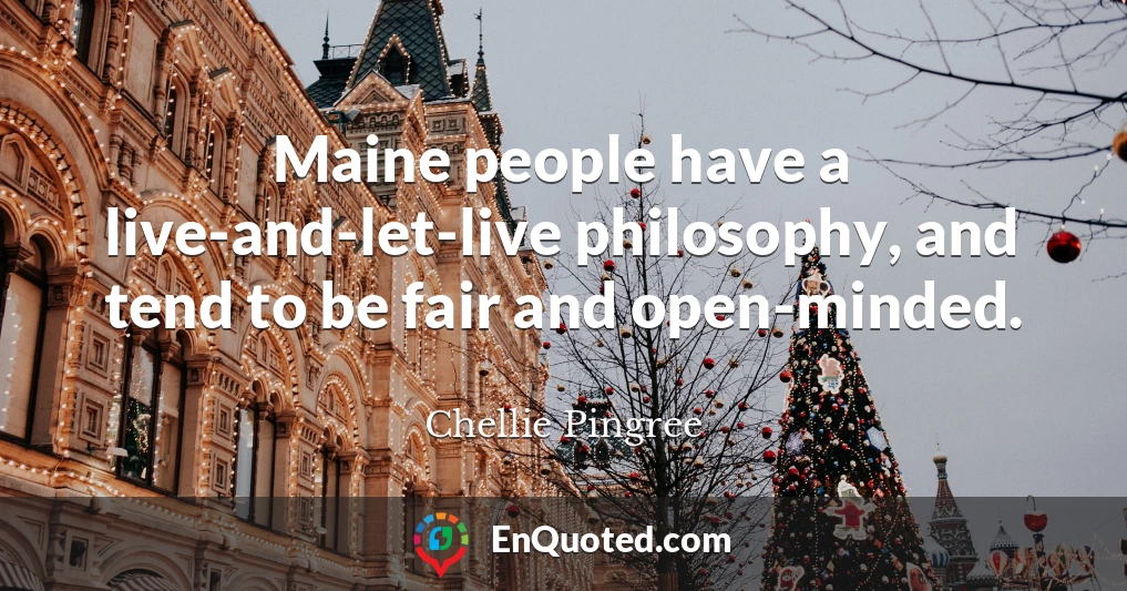 Maine people have a live-and-let-live philosophy, and tend to be fair and open-minded.