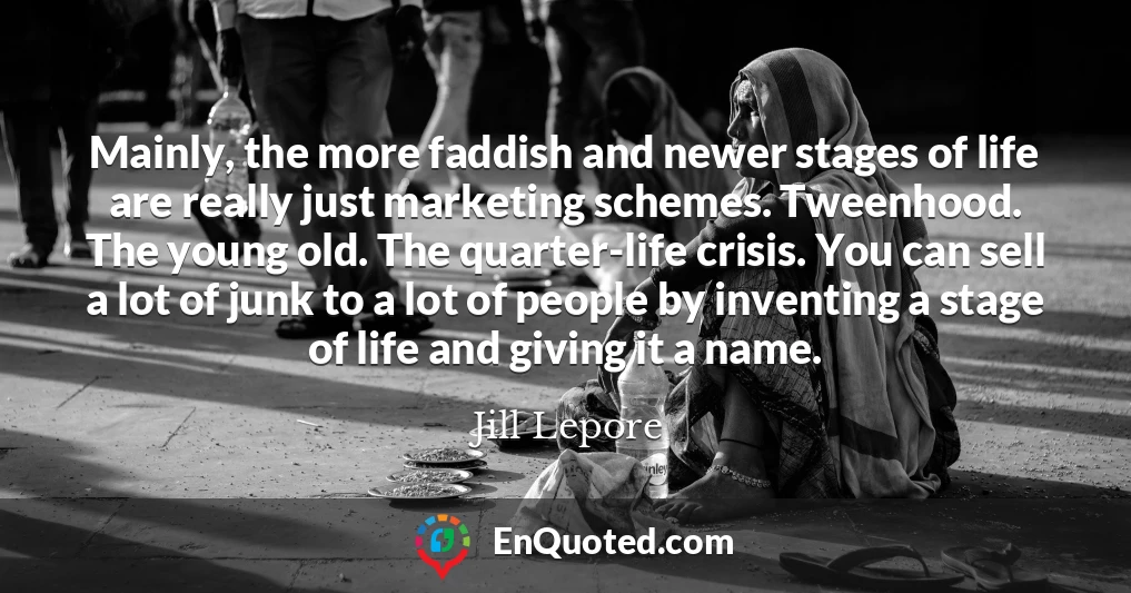 Mainly, the more faddish and newer stages of life are really just marketing schemes. Tweenhood. The young old. The quarter-life crisis. You can sell a lot of junk to a lot of people by inventing a stage of life and giving it a name.
