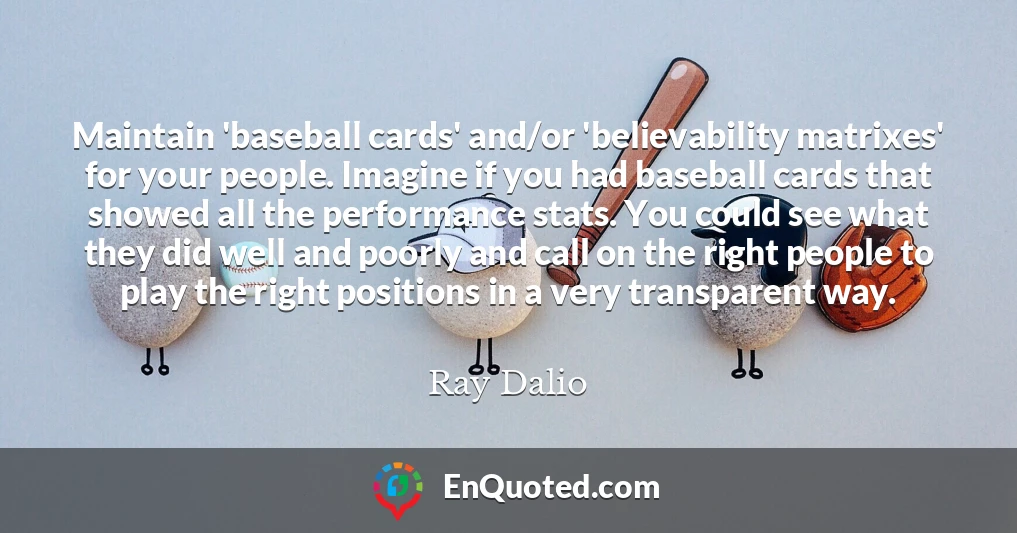 Maintain 'baseball cards' and/or 'believability matrixes' for your people. Imagine if you had baseball cards that showed all the performance stats. You could see what they did well and poorly and call on the right people to play the right positions in a very transparent way.