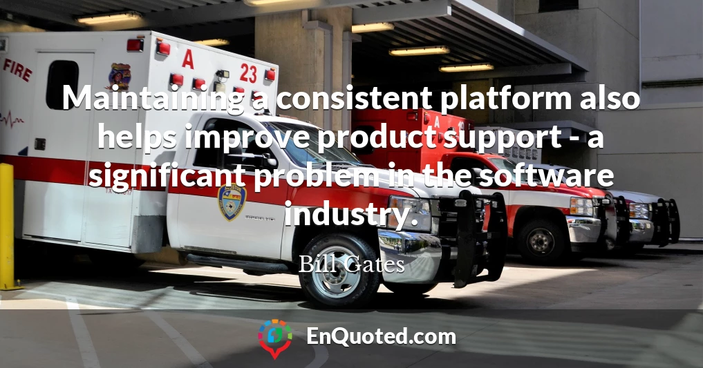 Maintaining a consistent platform also helps improve product support - a significant problem in the software industry.