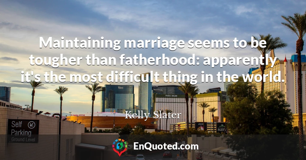 Maintaining marriage seems to be tougher than fatherhood: apparently it's the most difficult thing in the world.